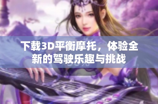 下载3D平衡摩托，体验全新的驾驶乐趣与挑战