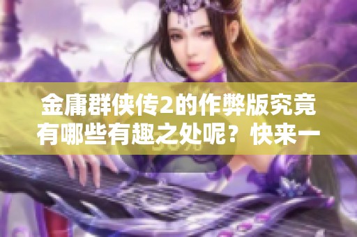 金庸群侠传2的作弊版究竟有哪些有趣之处呢？快来一起探讨吧！