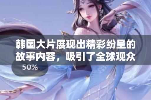 韩国大片展现出精彩纷呈的故事内容，吸引了全球观众的目光。