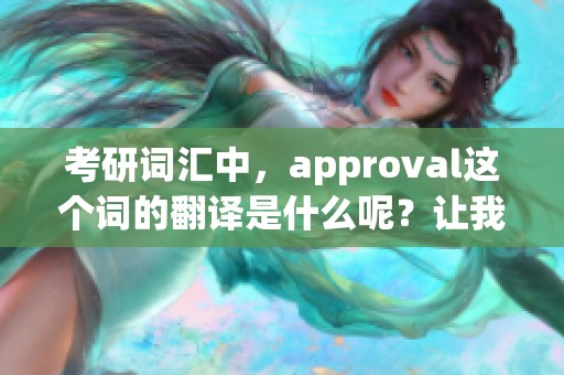 考研词汇中，approval这个词的翻译是什么呢？让我们一起探讨一下吧！
