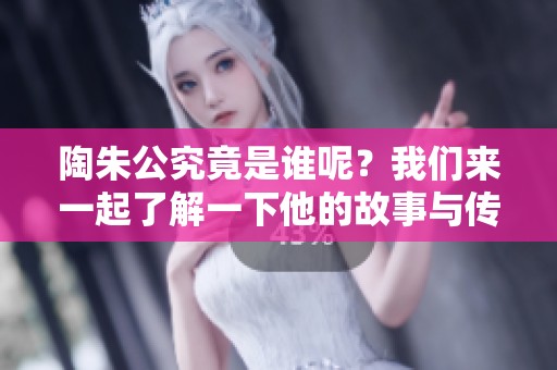 陶朱公究竟是谁呢？我们来一起了解一下他的故事与传奇。