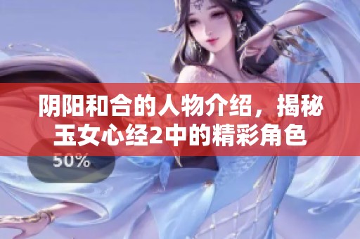 阴阳和合的人物介绍，揭秘玉女心经2中的精彩角色
