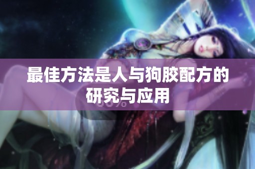 最佳方法是人与狗胶配方的研究与应用