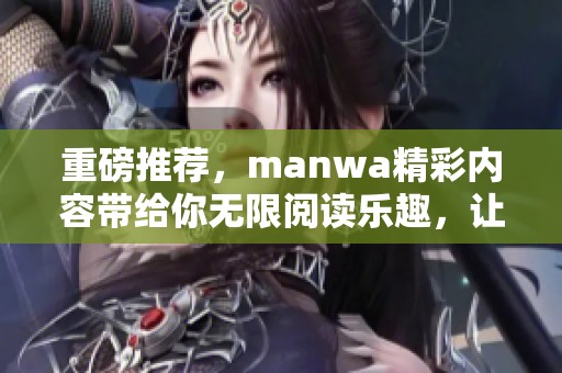 重磅推荐，manwa精彩内容带给你无限阅读乐趣，让你沉浸在其中。