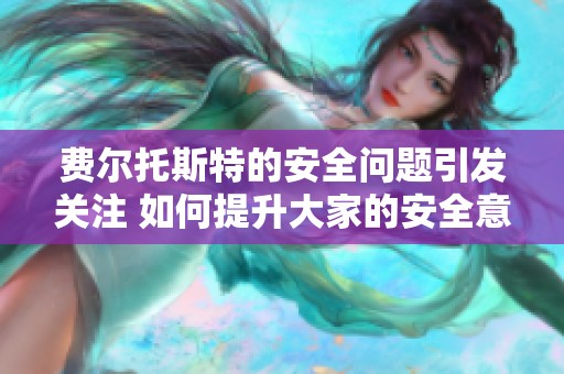 费尔托斯特的安全问题引发关注 如何提升大家的安全意识