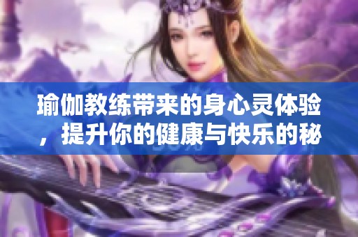 瑜伽教练带来的身心灵体验，提升你的健康与快乐的秘密所在