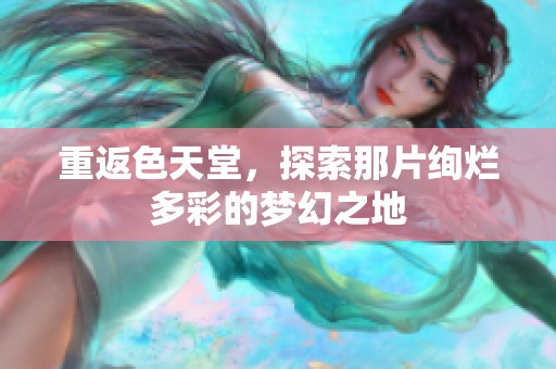 重返色天堂，探索那片绚烂多彩的梦幻之地