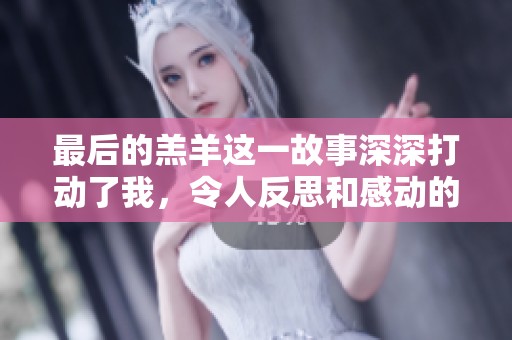 最后的羔羊这一故事深深打动了我，令人反思和感动的真相是它的核心。