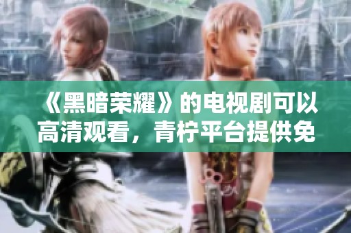 《黑暗荣耀》的电视剧可以高清观看，青柠平台提供免费观看服务