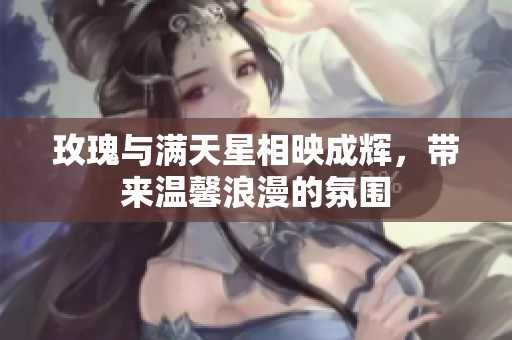 玫瑰与满天星相映成辉，带来温馨浪漫的氛围