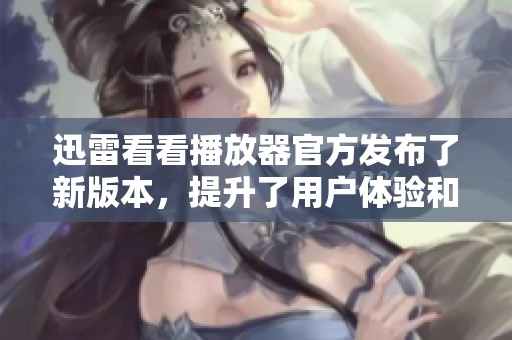 迅雷看看播放器官方发布了新版本，提升了用户体验和观看品质
