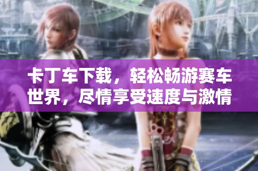 卡丁车下载，轻松畅游赛车世界，尽情享受速度与激情！