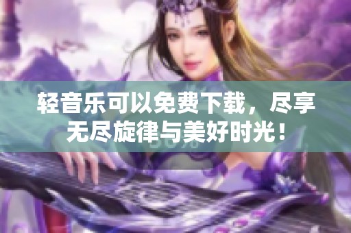 轻音乐可以免费下载，尽享无尽旋律与美好时光！