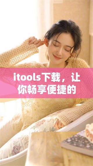 itools下载，让你畅享便捷的应用管理体验，快来试试吧！