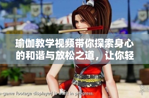 瑜伽教学视频带你探索身心的和谐与放松之道，让你轻松入门瑜伽。