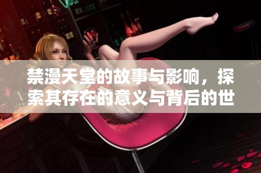 禁漫天堂的故事与影响，探索其存在的意义与背后的世界