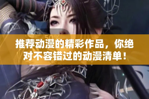 推荐动漫的精彩作品，你绝对不容错过的动漫清单！