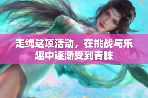 走绳这项活动，在挑战与乐趣中逐渐受到青睐