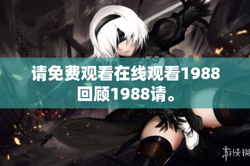 请免费观看在线观看1988回顾1988请。