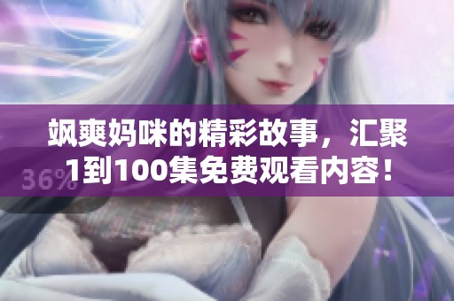 飒爽妈咪的精彩故事，汇聚1到100集免费观看内容！