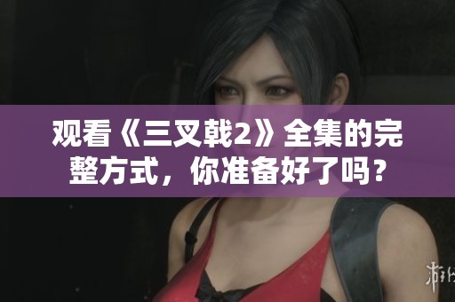 观看《三叉戟2》全集的完整方式，你准备好了吗？