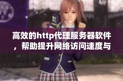 高效的http代理服务器软件，帮助提升网络访问速度与安全性