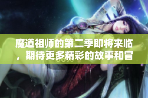 魔道祖师的第二季即将来临，期待更多精彩的故事和冒险展开。