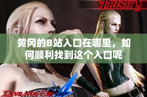 黄冈的B站入口在哪里，如何顺利找到这个入口呢