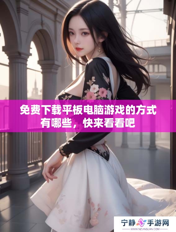 免费下载平板电脑游戏的方式有哪些，快来看看吧