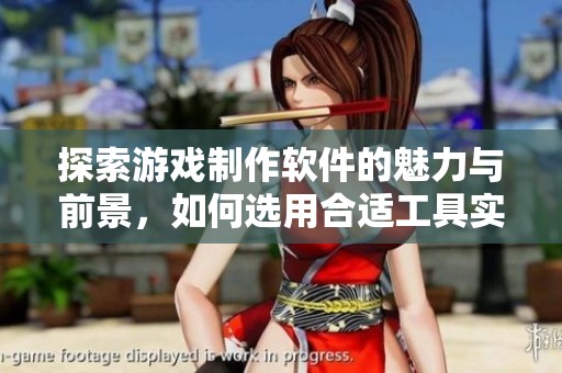 探索游戏制作软件的魅力与前景，如何选用合适工具实现创意梦想