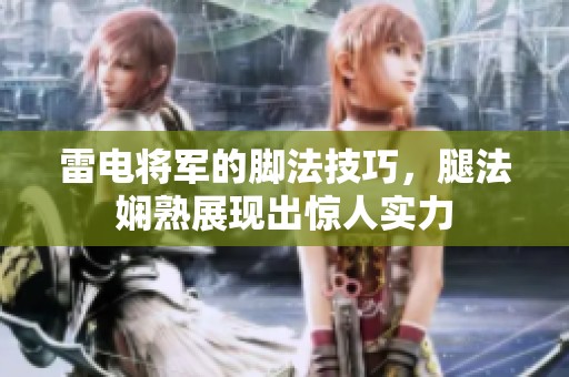 雷电将军的脚法技巧，腿法娴熟展现出惊人实力