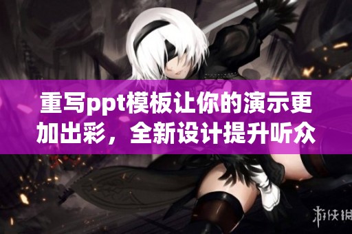重写ppt模板让你的演示更加出彩，全新设计提升听众的体验感