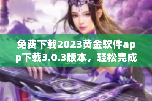 免费下载2023黄金软件app下载3.0.3版本，轻松完成装妆需求体验