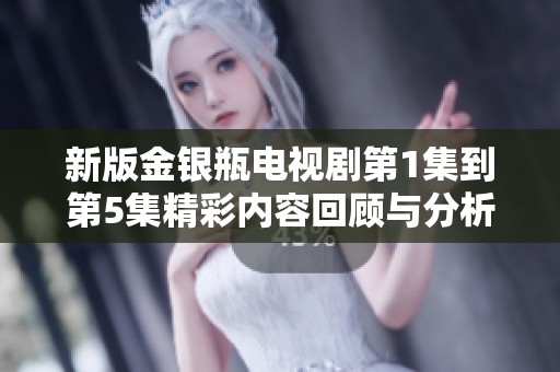 新版金银瓶电视剧第1集到第5集精彩内容回顾与分析