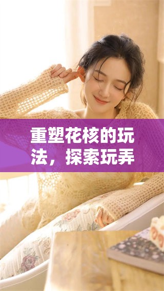 重塑花核的玩法，探索玩弄花核的奇妙奥秘