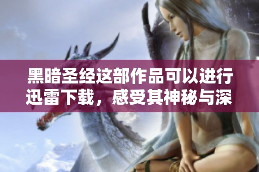 黑暗圣经这部作品可以进行迅雷下载，感受其神秘与深邃的内容