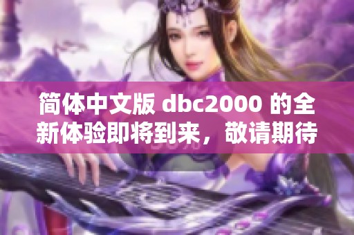 简体中文版 dbc2000 的全新体验即将到来，敬请期待更多精彩内容！