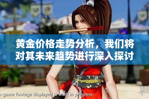 黄金价格走势分析，我们将对其未来趋势进行深入探讨与研究。