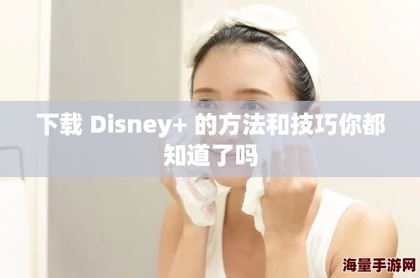 下载 Disney+ 的方法和技巧你都知道了吗