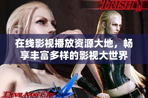 在线影视播放资源大地，畅享丰富多样的影视大世界