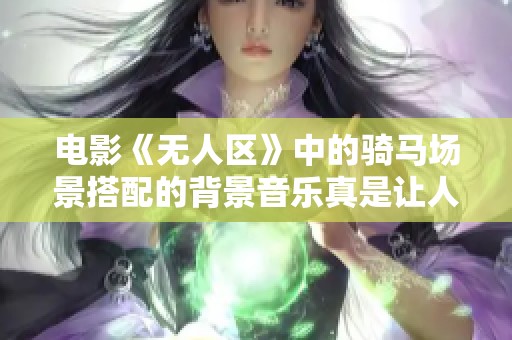 电影《无人区》中的骑马场景搭配的背景音乐真是让人难忘