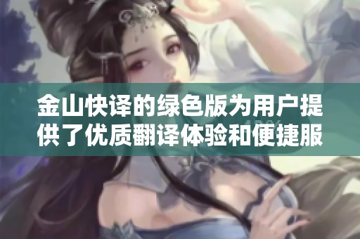 金山快译的绿色版为用户提供了优质翻译体验和便捷服务