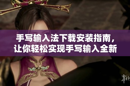 手写输入法下载安装指南，让你轻松实现手写输入全新体验