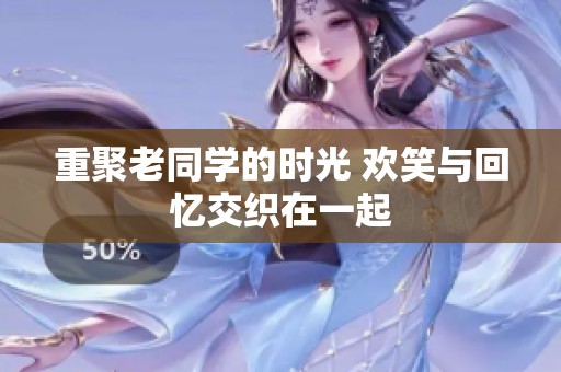 重聚老同学的时光 欢笑与回忆交织在一起
