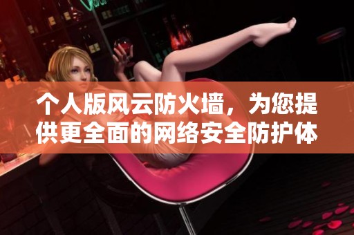个人版风云防火墙，为您提供更全面的网络安全防护体验