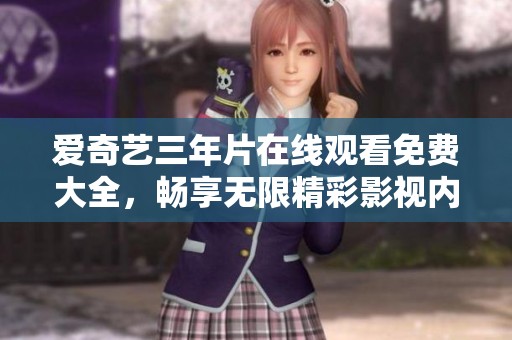 爱奇艺三年片在线观看免费大全，畅享无限精彩影视内容等你来体验
