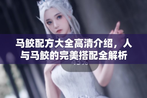 马鲛配方大全高清介绍，人与马鲛的完美搭配全解析