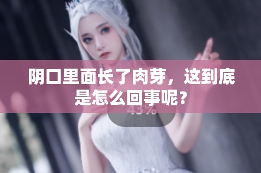 阴口里面长了肉芽，这到底是怎么回事呢？