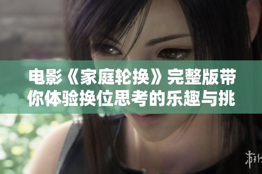 电影《家庭轮换》完整版带你体验换位思考的乐趣与挑战
