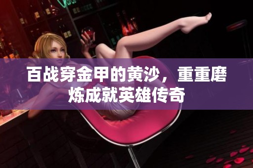 百战穿金甲的黄沙，重重磨炼成就英雄传奇